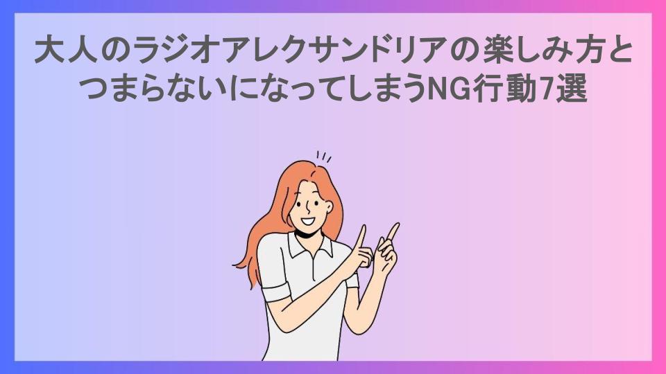 大人のラジオアレクサンドリアの楽しみ方とつまらないになってしまうNG行動7選